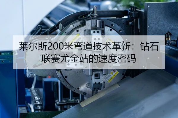 莱尔斯200米弯道技术革新：钻石联赛尤金站的速度密码
