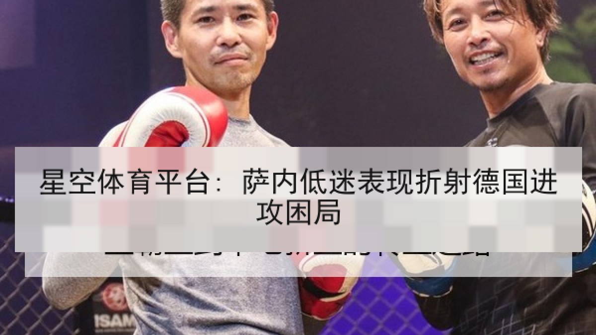 星空体育平台: 萨内低迷表现折射德国进攻困局