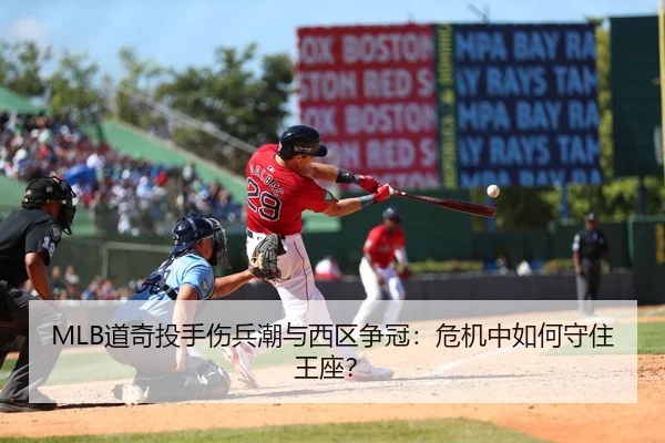 MLB道奇投手伤兵潮与西区争冠：危机中如何守住王座？