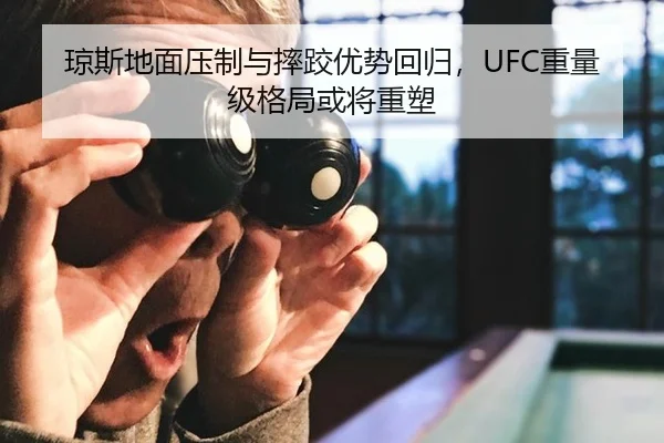 琼斯地面压制与摔跤优势回归，UFC重量级格局或将重塑