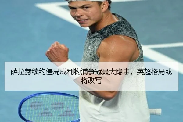 萨拉赫续约僵局成利物浦争冠最大隐患，英超格局或将改写