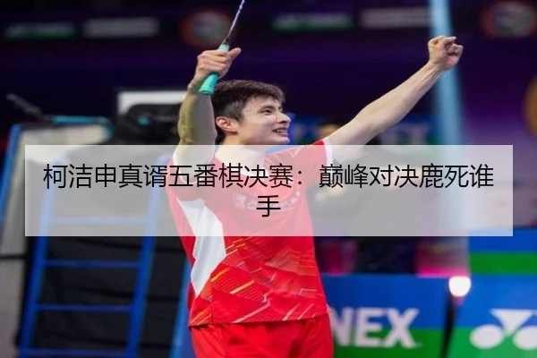 柯洁申真谞五番棋决赛：巅峰对决鹿死谁手