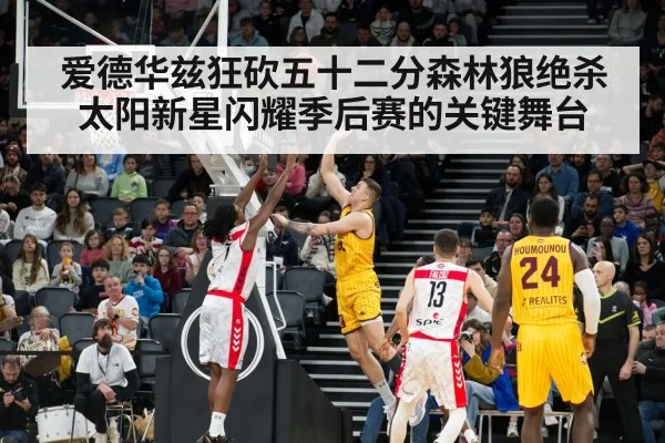 爱德华兹狂砍五十二分森林狼绝杀太阳新星闪耀季后赛的关键舞台
