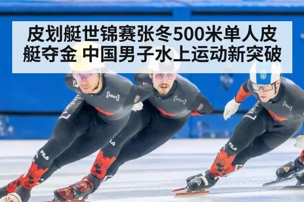 皮划艇世锦赛张冬500米单人皮艇夺金 中国男子水上运动新突破
