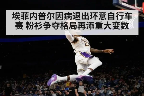 埃菲内普尔因病退出环意自行车赛 粉衫争夺格局再添重大变数
