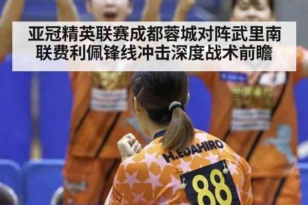 亚冠精英联赛成都蓉城对阵武里南联费利佩锋线冲击深度战术前瞻